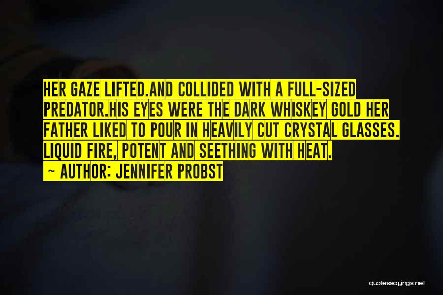 Jennifer Probst Quotes: Her Gaze Lifted.and Collided With A Full-sized Predator.his Eyes Were The Dark Whiskey Gold Her Father Liked To Pour In