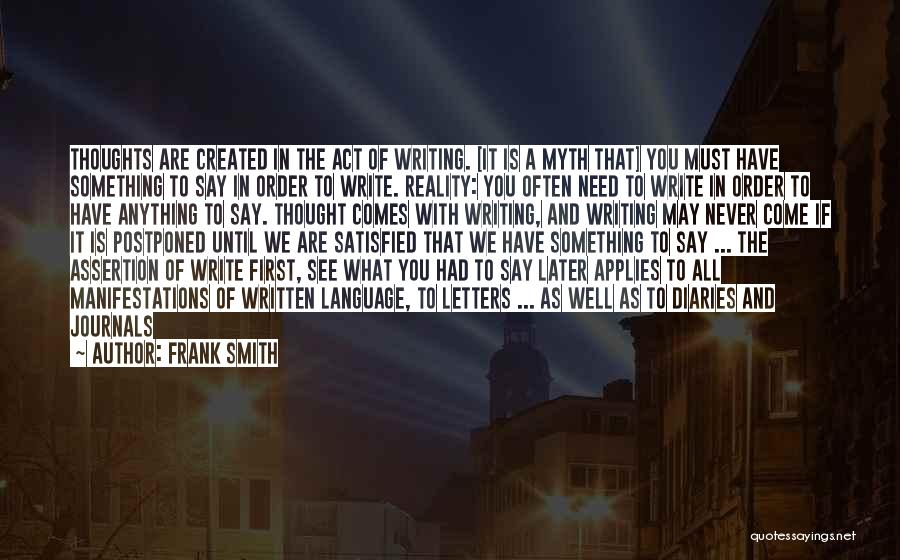 Frank Smith Quotes: Thoughts Are Created In The Act Of Writing. [it Is A Myth That] You Must Have Something To Say In