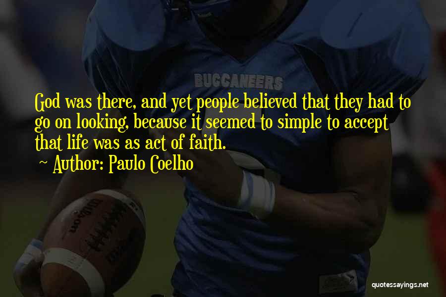 Paulo Coelho Quotes: God Was There, And Yet People Believed That They Had To Go On Looking, Because It Seemed To Simple To