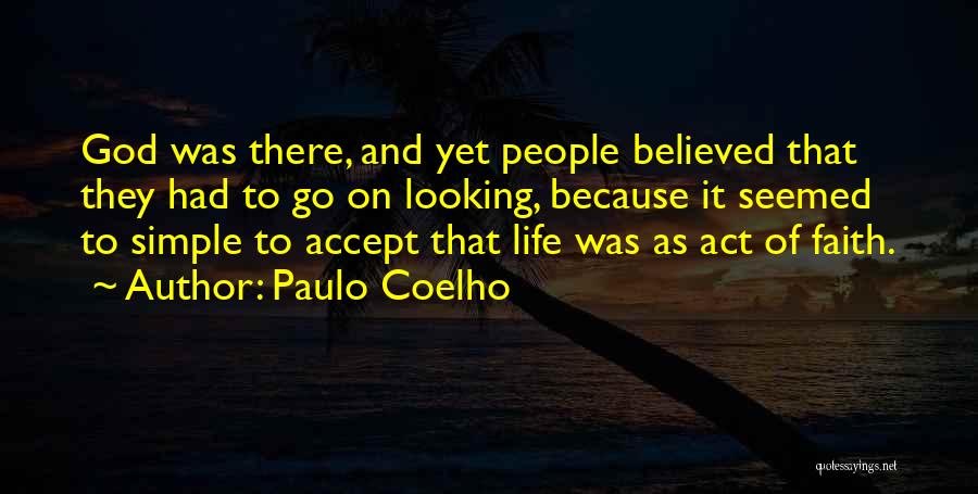 Paulo Coelho Quotes: God Was There, And Yet People Believed That They Had To Go On Looking, Because It Seemed To Simple To