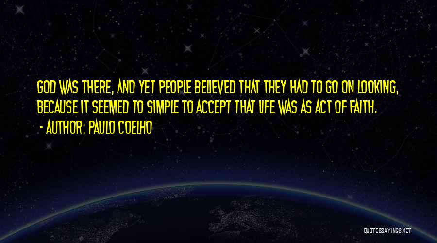 Paulo Coelho Quotes: God Was There, And Yet People Believed That They Had To Go On Looking, Because It Seemed To Simple To