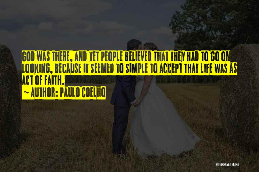 Paulo Coelho Quotes: God Was There, And Yet People Believed That They Had To Go On Looking, Because It Seemed To Simple To