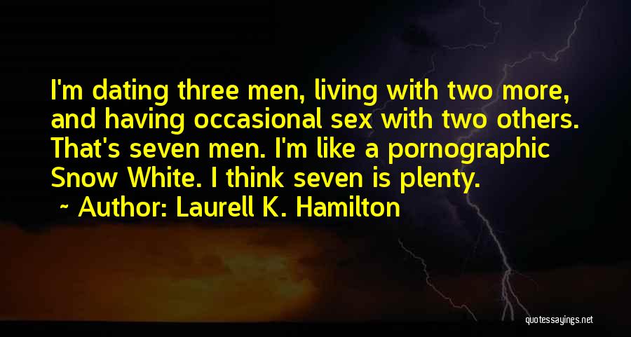 Laurell K. Hamilton Quotes: I'm Dating Three Men, Living With Two More, And Having Occasional Sex With Two Others. That's Seven Men. I'm Like