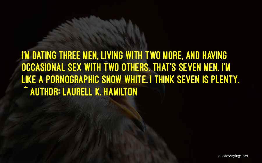 Laurell K. Hamilton Quotes: I'm Dating Three Men, Living With Two More, And Having Occasional Sex With Two Others. That's Seven Men. I'm Like