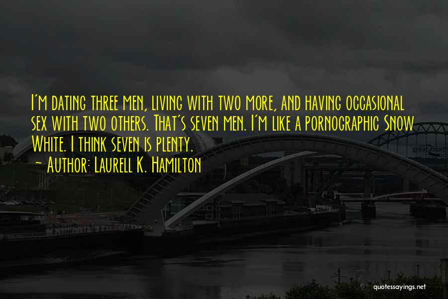 Laurell K. Hamilton Quotes: I'm Dating Three Men, Living With Two More, And Having Occasional Sex With Two Others. That's Seven Men. I'm Like