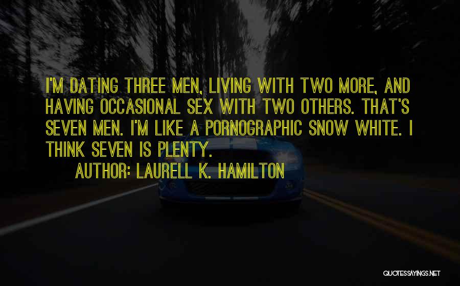 Laurell K. Hamilton Quotes: I'm Dating Three Men, Living With Two More, And Having Occasional Sex With Two Others. That's Seven Men. I'm Like