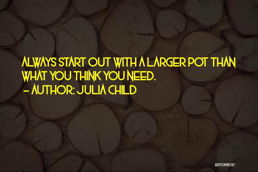 Julia Child Quotes: Always Start Out With A Larger Pot Than What You Think You Need.