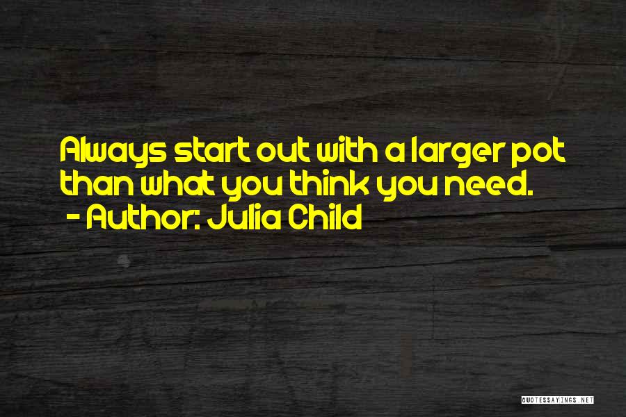 Julia Child Quotes: Always Start Out With A Larger Pot Than What You Think You Need.