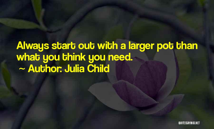 Julia Child Quotes: Always Start Out With A Larger Pot Than What You Think You Need.