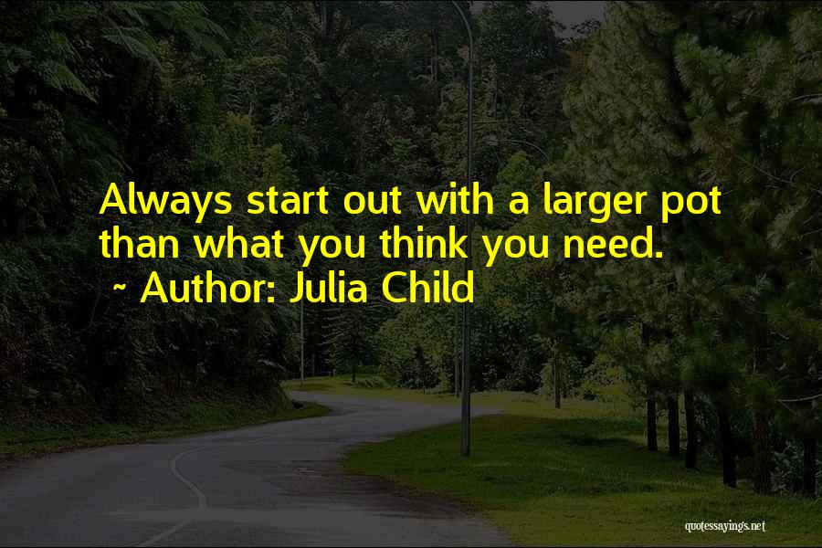 Julia Child Quotes: Always Start Out With A Larger Pot Than What You Think You Need.