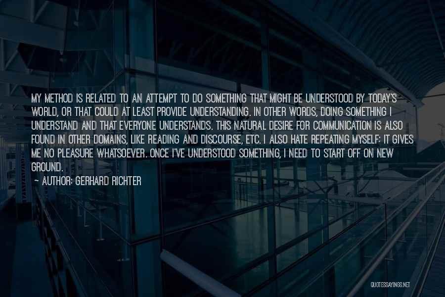 Gerhard Richter Quotes: My Method Is Related To An Attempt To Do Something That Might Be Understood By Today's World, Or That Could