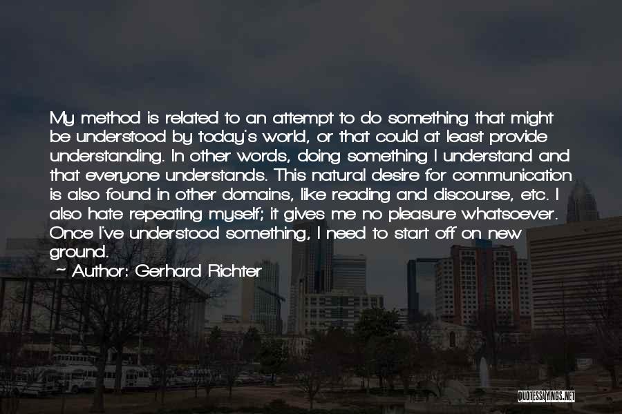 Gerhard Richter Quotes: My Method Is Related To An Attempt To Do Something That Might Be Understood By Today's World, Or That Could