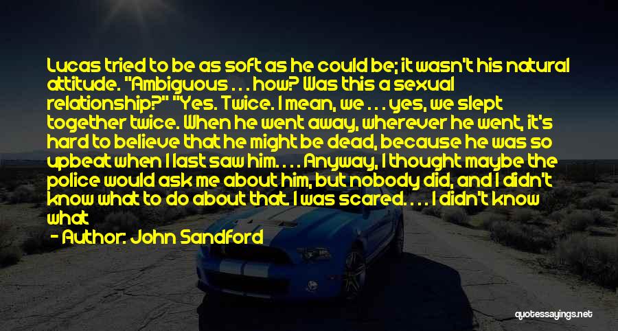 John Sandford Quotes: Lucas Tried To Be As Soft As He Could Be; It Wasn't His Natural Attitude. Ambiguous . . . How?