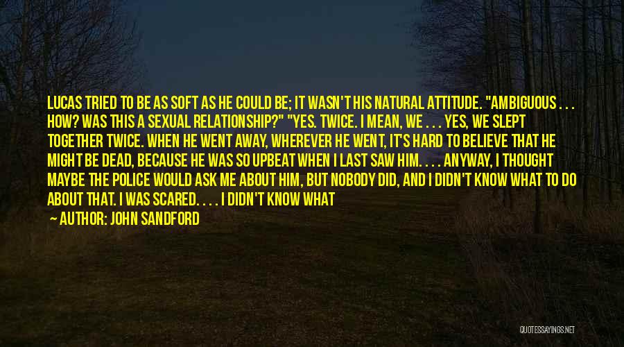 John Sandford Quotes: Lucas Tried To Be As Soft As He Could Be; It Wasn't His Natural Attitude. Ambiguous . . . How?