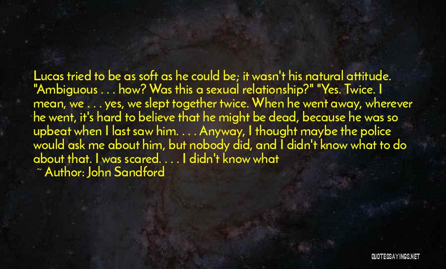 John Sandford Quotes: Lucas Tried To Be As Soft As He Could Be; It Wasn't His Natural Attitude. Ambiguous . . . How?