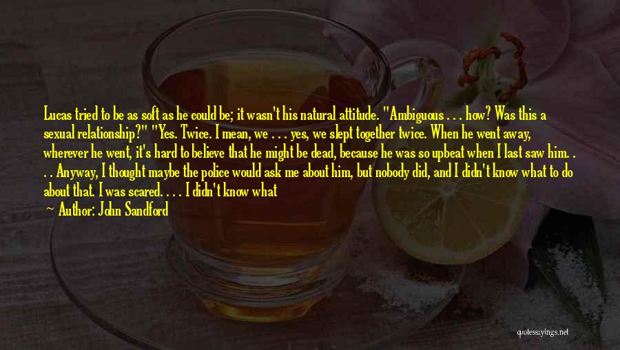 John Sandford Quotes: Lucas Tried To Be As Soft As He Could Be; It Wasn't His Natural Attitude. Ambiguous . . . How?