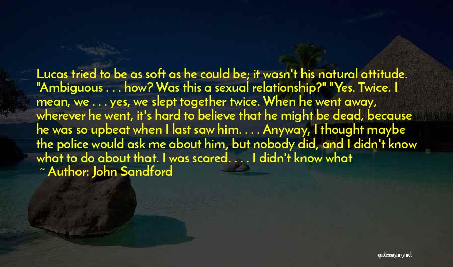 John Sandford Quotes: Lucas Tried To Be As Soft As He Could Be; It Wasn't His Natural Attitude. Ambiguous . . . How?