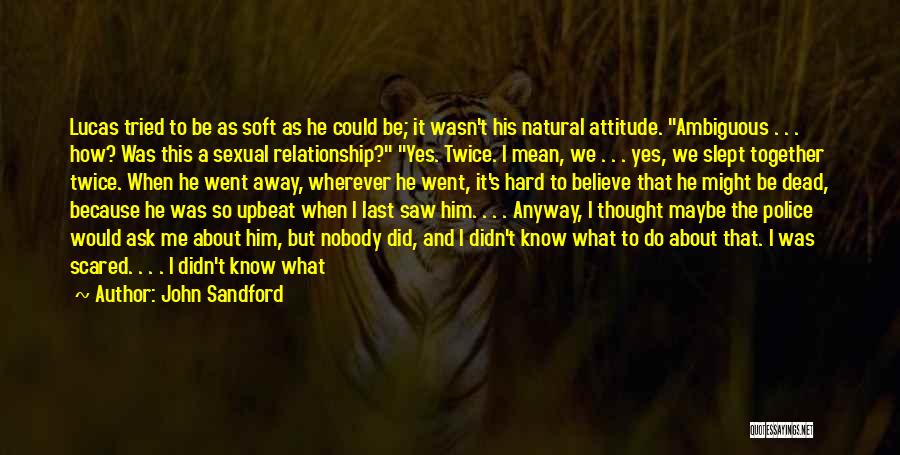 John Sandford Quotes: Lucas Tried To Be As Soft As He Could Be; It Wasn't His Natural Attitude. Ambiguous . . . How?
