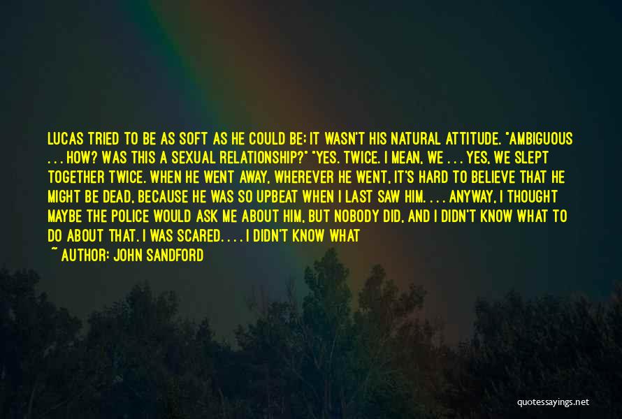 John Sandford Quotes: Lucas Tried To Be As Soft As He Could Be; It Wasn't His Natural Attitude. Ambiguous . . . How?