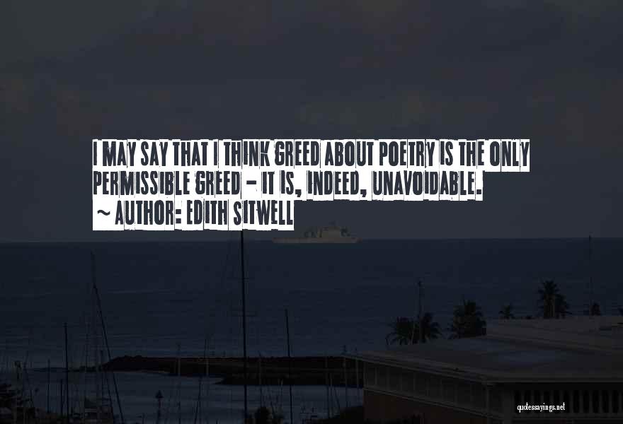 Edith Sitwell Quotes: I May Say That I Think Greed About Poetry Is The Only Permissible Greed - It Is, Indeed, Unavoidable.