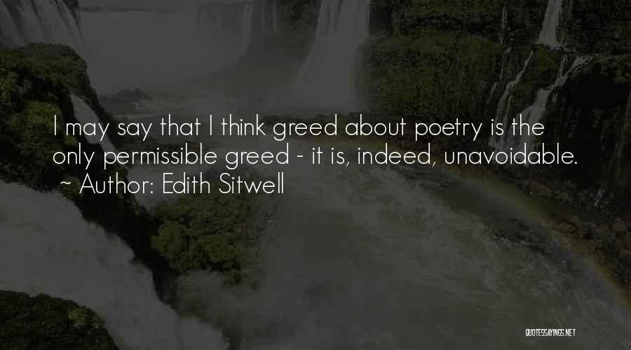 Edith Sitwell Quotes: I May Say That I Think Greed About Poetry Is The Only Permissible Greed - It Is, Indeed, Unavoidable.
