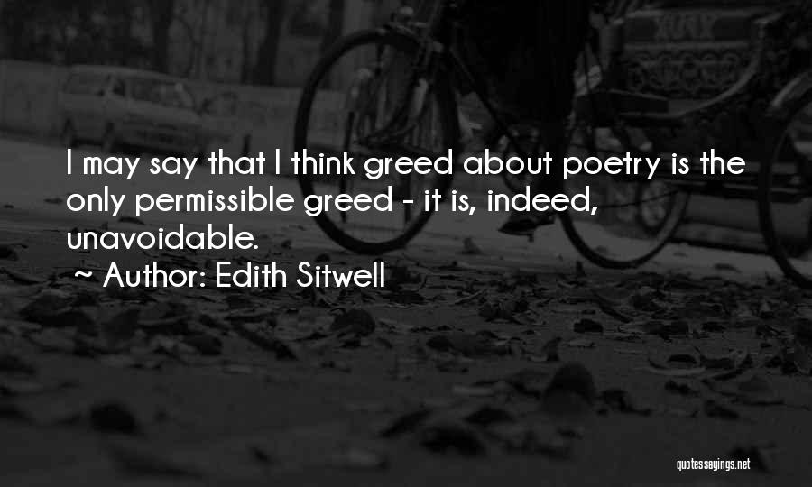 Edith Sitwell Quotes: I May Say That I Think Greed About Poetry Is The Only Permissible Greed - It Is, Indeed, Unavoidable.
