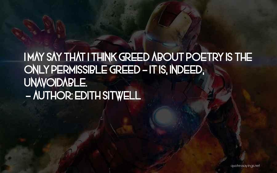 Edith Sitwell Quotes: I May Say That I Think Greed About Poetry Is The Only Permissible Greed - It Is, Indeed, Unavoidable.