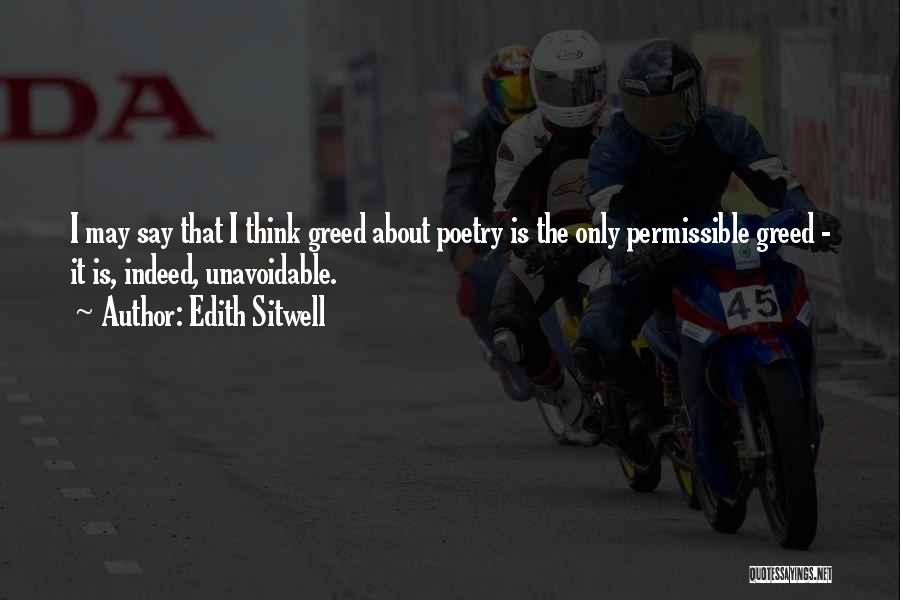 Edith Sitwell Quotes: I May Say That I Think Greed About Poetry Is The Only Permissible Greed - It Is, Indeed, Unavoidable.