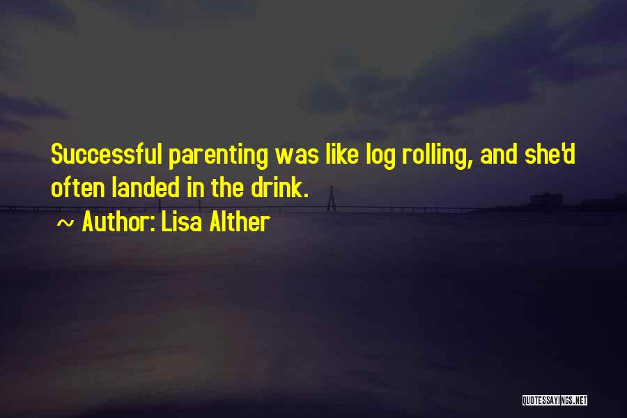 Lisa Alther Quotes: Successful Parenting Was Like Log Rolling, And She'd Often Landed In The Drink.