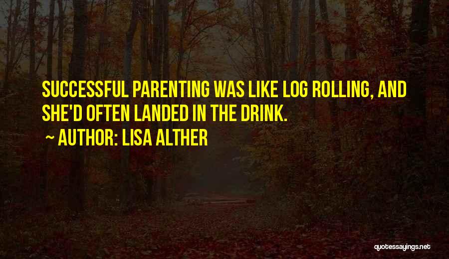 Lisa Alther Quotes: Successful Parenting Was Like Log Rolling, And She'd Often Landed In The Drink.