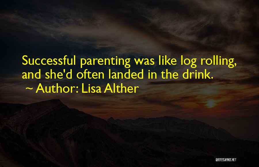 Lisa Alther Quotes: Successful Parenting Was Like Log Rolling, And She'd Often Landed In The Drink.