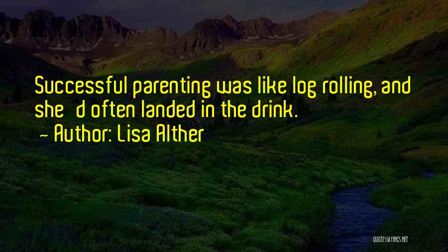 Lisa Alther Quotes: Successful Parenting Was Like Log Rolling, And She'd Often Landed In The Drink.