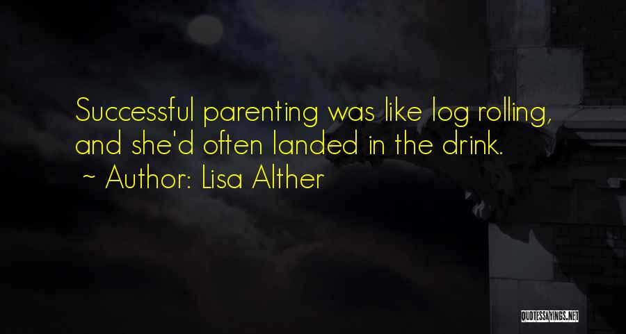 Lisa Alther Quotes: Successful Parenting Was Like Log Rolling, And She'd Often Landed In The Drink.