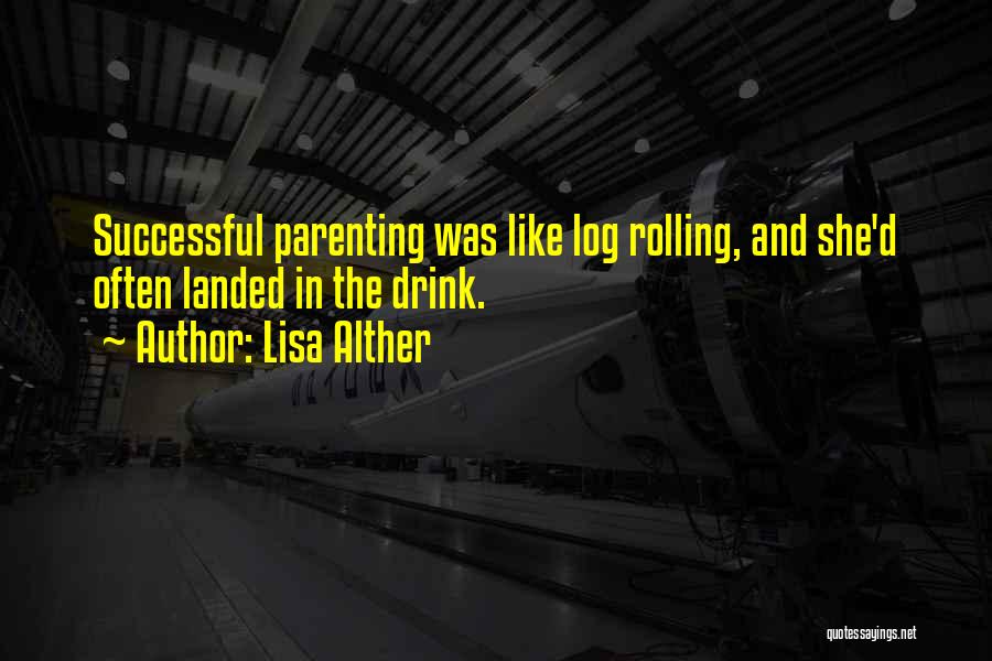 Lisa Alther Quotes: Successful Parenting Was Like Log Rolling, And She'd Often Landed In The Drink.