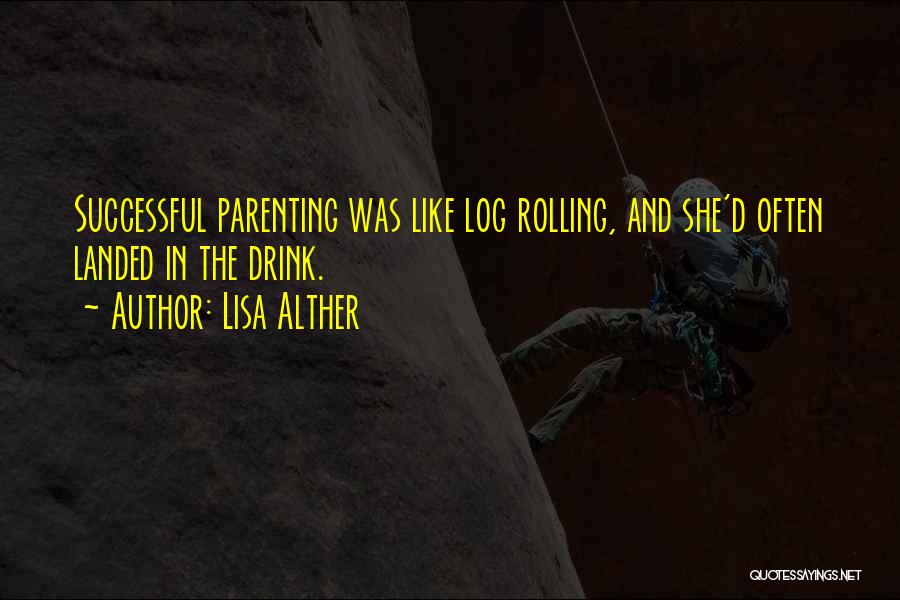 Lisa Alther Quotes: Successful Parenting Was Like Log Rolling, And She'd Often Landed In The Drink.