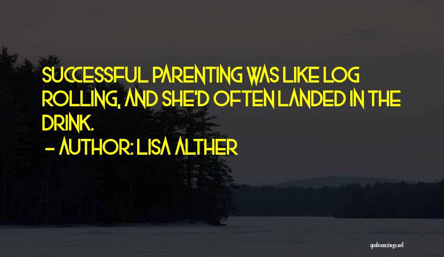 Lisa Alther Quotes: Successful Parenting Was Like Log Rolling, And She'd Often Landed In The Drink.