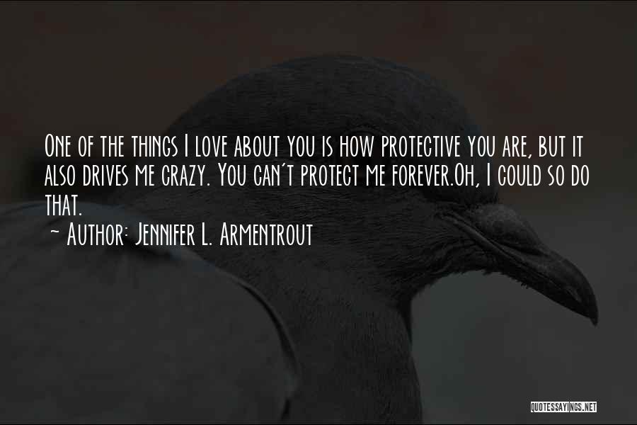 Jennifer L. Armentrout Quotes: One Of The Things I Love About You Is How Protective You Are, But It Also Drives Me Crazy. You