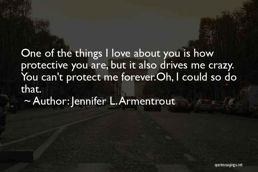 Jennifer L. Armentrout Quotes: One Of The Things I Love About You Is How Protective You Are, But It Also Drives Me Crazy. You