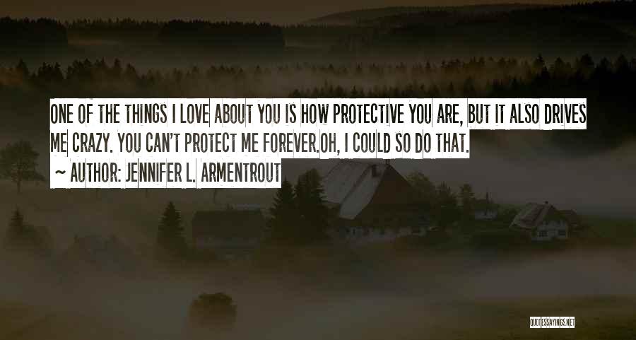 Jennifer L. Armentrout Quotes: One Of The Things I Love About You Is How Protective You Are, But It Also Drives Me Crazy. You