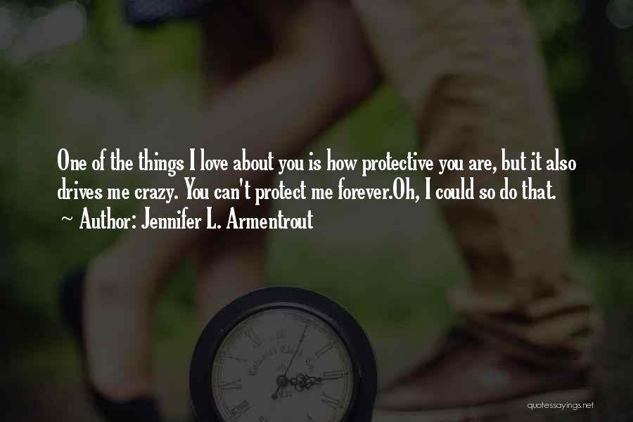 Jennifer L. Armentrout Quotes: One Of The Things I Love About You Is How Protective You Are, But It Also Drives Me Crazy. You