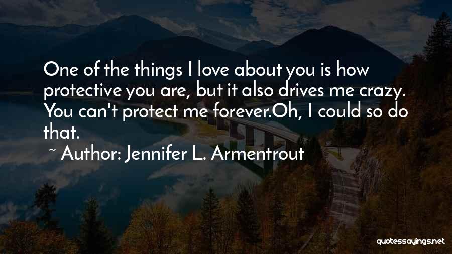 Jennifer L. Armentrout Quotes: One Of The Things I Love About You Is How Protective You Are, But It Also Drives Me Crazy. You