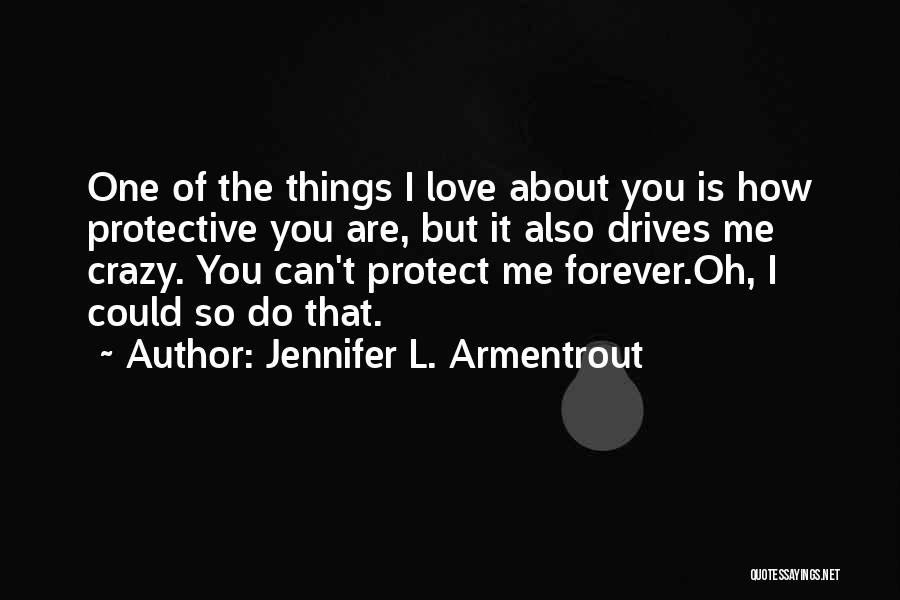 Jennifer L. Armentrout Quotes: One Of The Things I Love About You Is How Protective You Are, But It Also Drives Me Crazy. You
