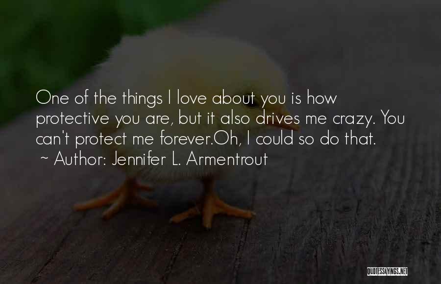 Jennifer L. Armentrout Quotes: One Of The Things I Love About You Is How Protective You Are, But It Also Drives Me Crazy. You