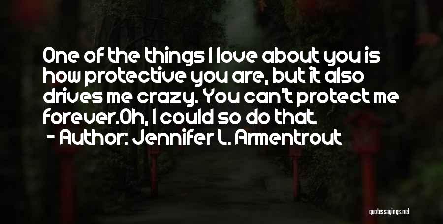 Jennifer L. Armentrout Quotes: One Of The Things I Love About You Is How Protective You Are, But It Also Drives Me Crazy. You