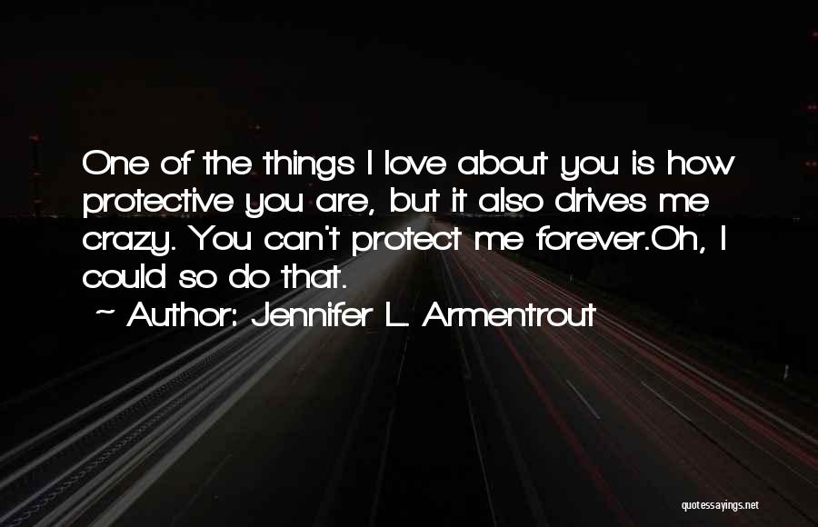 Jennifer L. Armentrout Quotes: One Of The Things I Love About You Is How Protective You Are, But It Also Drives Me Crazy. You