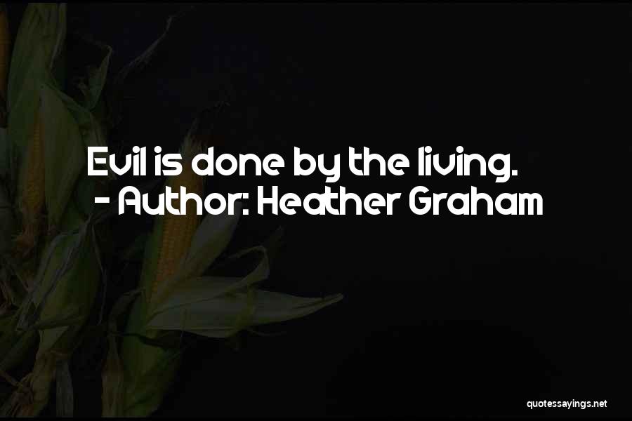 Heather Graham Quotes: Evil Is Done By The Living.