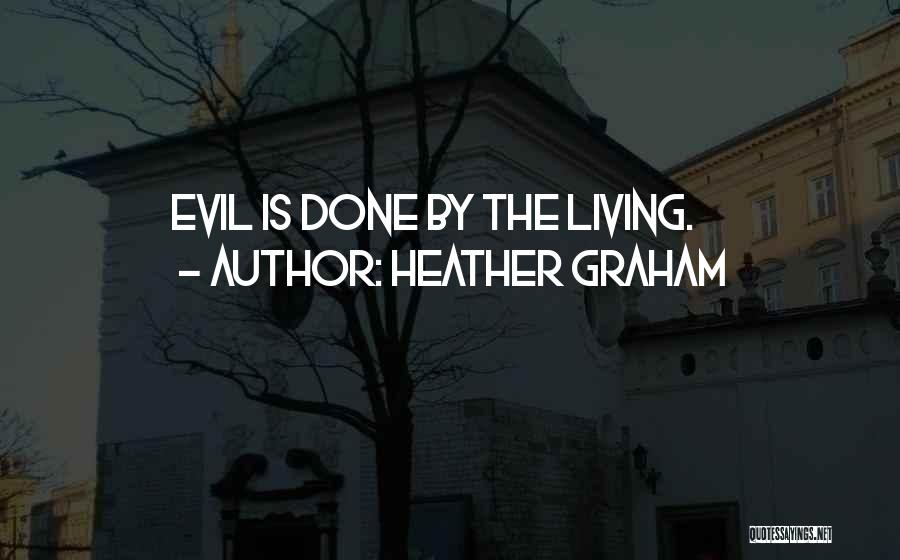 Heather Graham Quotes: Evil Is Done By The Living.