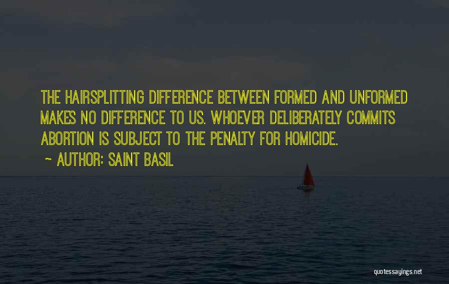 Saint Basil Quotes: The Hairsplitting Difference Between Formed And Unformed Makes No Difference To Us. Whoever Deliberately Commits Abortion Is Subject To The