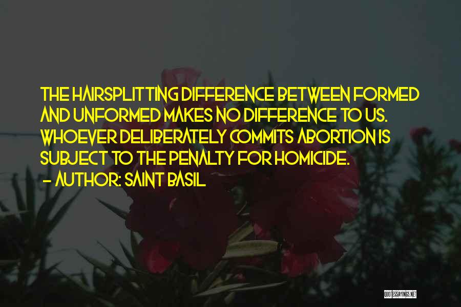 Saint Basil Quotes: The Hairsplitting Difference Between Formed And Unformed Makes No Difference To Us. Whoever Deliberately Commits Abortion Is Subject To The