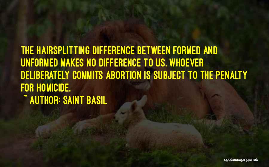 Saint Basil Quotes: The Hairsplitting Difference Between Formed And Unformed Makes No Difference To Us. Whoever Deliberately Commits Abortion Is Subject To The